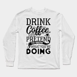 Drink Coffee and Pretend You Know What You're Doing! Long Sleeve T-Shirt